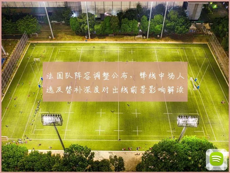 法国队阵容调整公布，锋线中场人选及替补深度对出线前景影响解读