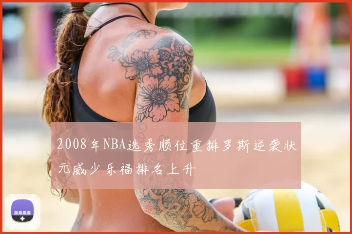 2008年NBA选秀顺位重排罗斯逆袭状元威少乐福排名上升