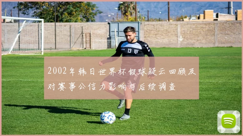 2002年韩日世界杯假球疑云回顾及对赛事公信力影响与后续调查