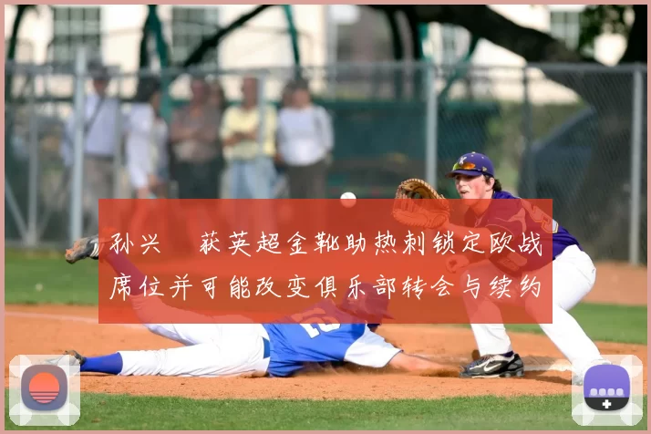 孙兴慜获英超金靴助热刺锁定欧战席位并可能改变俱乐部转会与续约计划