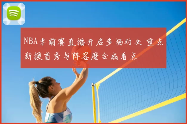 NBA季前赛直播开启多场对决 重点新援首秀与阵容磨合成看点