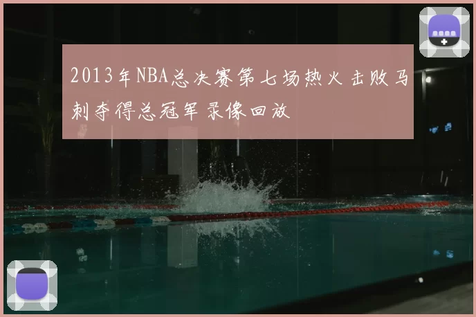 2013年NBA总决赛第七场热火击败马刺夺得总冠军录像回放