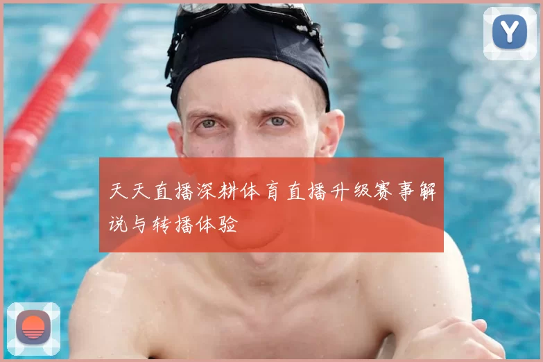 天天直播深耕体育直播升级赛事解说与转播体验