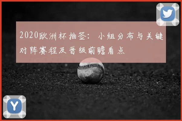 2020欧洲杯抽签：小组分布与关键对阵赛程及晋级前瞻看点