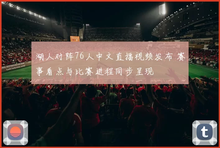 湖人对阵76人中文直播视频发布 赛事看点与比赛进程同步呈现