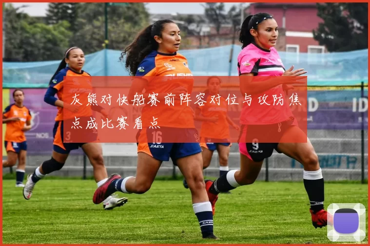 灰熊对快船赛前阵容对位与攻防焦点成比赛看点