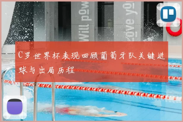 C罗世界杯表现回顾葡萄牙队关键进球与出局历程