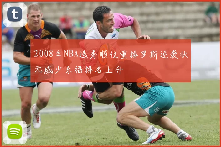 2008年NBA选秀顺位重排罗斯逆袭状元威少乐福排名上升