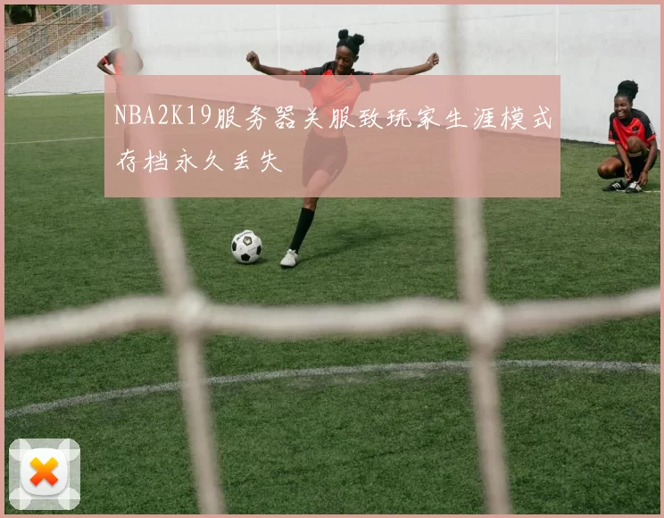 NBA2K19服务器关服致玩家生涯模式存档永久丢失