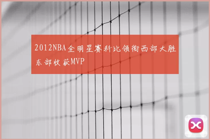 2012NBA全明星赛科比领衔西部大胜东部收获MVP