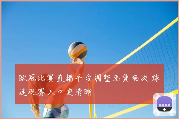 欧冠比赛直播平台调整免费场次 球迷观赛入口更清晰