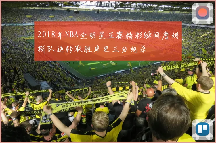 2018年NBA全明星正赛精彩瞬间詹姆斯队逆转取胜库里三分绝杀