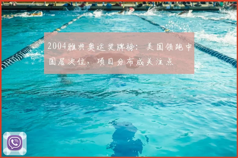 2004雅典奥运奖牌榜：美国领跑中国居次位，项目分布成关注点