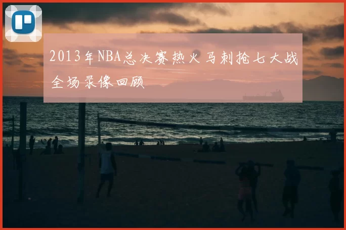2013年NBA总决赛热火马刺抢七大战全场录像回顾