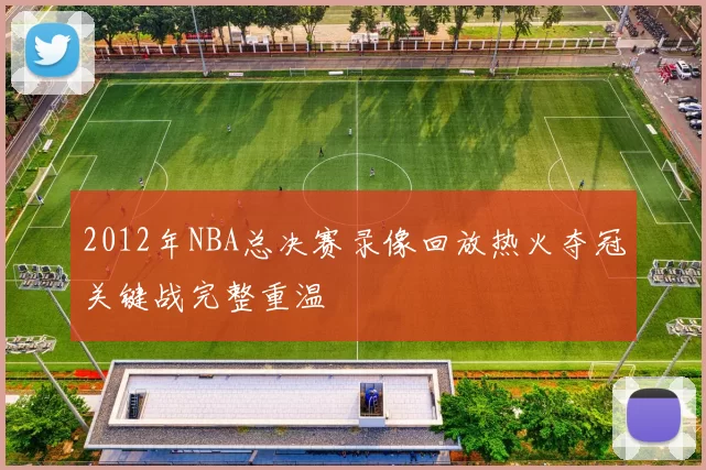 2012年NBA总决赛录像回放热火夺冠关键战完整重温
