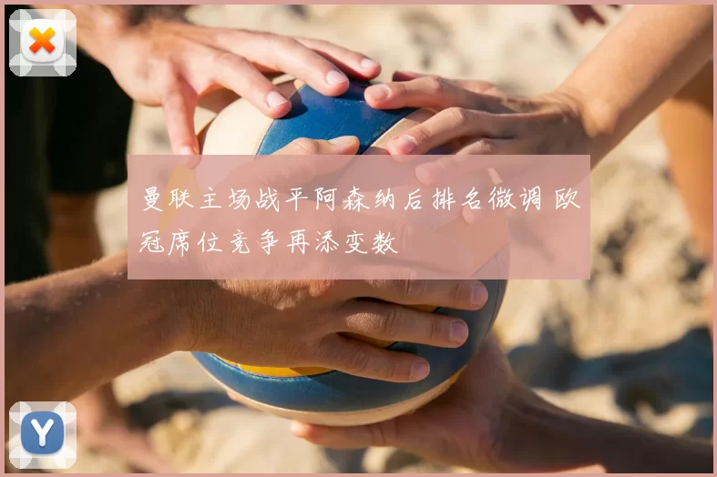 曼联主场战平阿森纳后排名微调 欧冠席位竞争再添变数