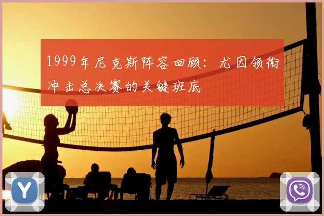 1999年尼克斯阵容回顾：尤因领衔冲击总决赛的关键班底