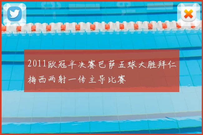 2011欧冠半决赛巴萨五球大胜拜仁梅西两射一传主导比赛