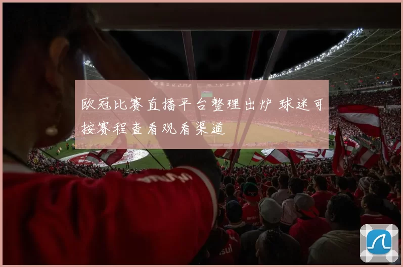 欧冠比赛直播平台整理出炉 球迷可按赛程查看观看渠道