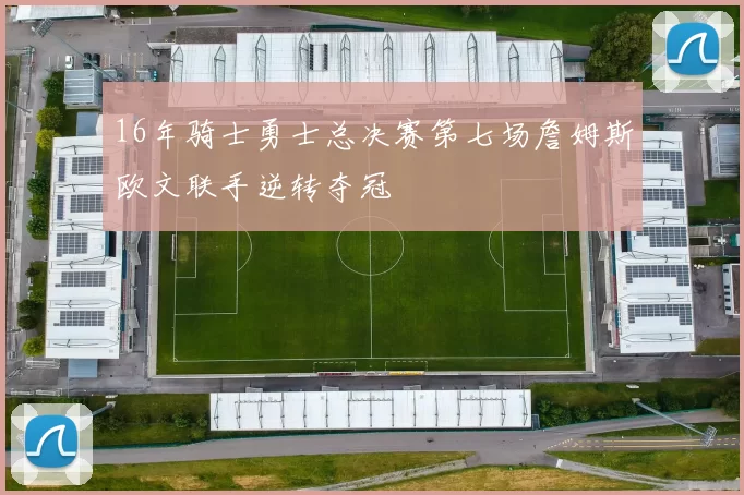 16年骑士勇士总决赛第七场詹姆斯欧文联手逆转夺冠