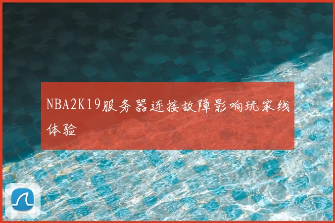 NBA2K19服务器连接故障影响玩家线体验