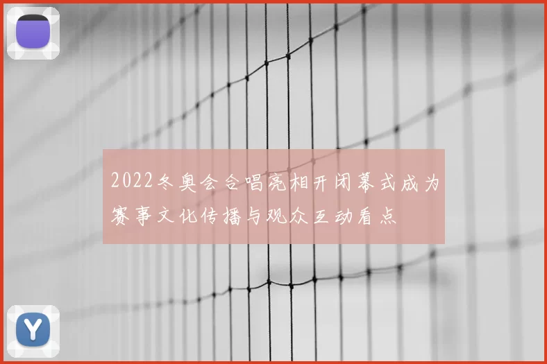 2022冬奥会合唱亮相开闭幕式成为赛事文化传播与观众互动看点