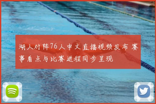 湖人对阵76人中文直播视频发布 赛事看点与比赛进程同步呈现