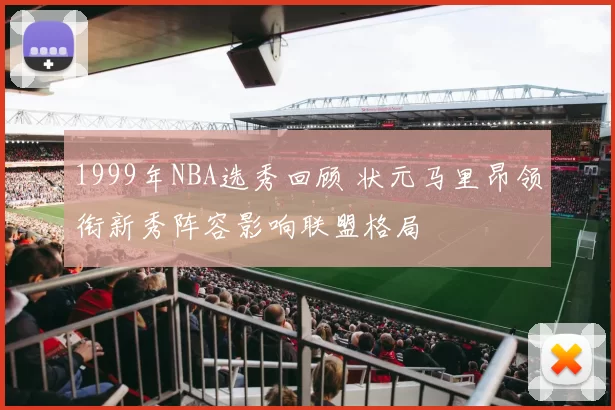 1999年NBA选秀回顾 状元马里昂领衔新秀阵容影响联盟格局