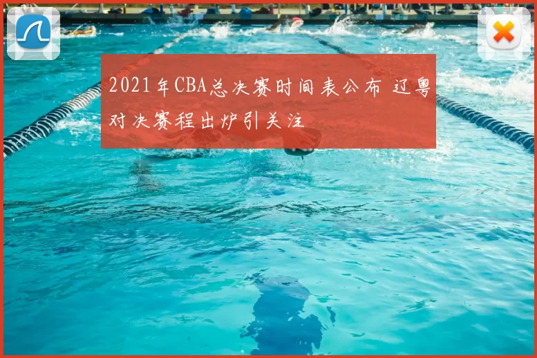 2021年CBA总决赛时间表公布 辽粤对决赛程出炉引关注