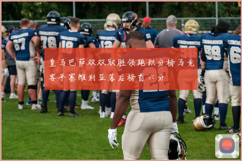 皇马巴萨双双取胜领跑积分榜马竞客平塞维利亚落后榜首六分