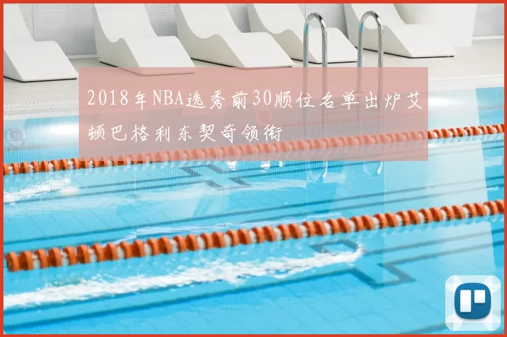 2018年NBA选秀前30顺位名单出炉艾顿巴格利东契奇领衔