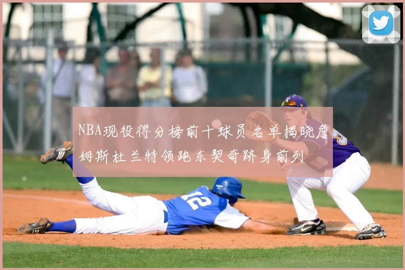 NBA现役得分榜前十球员名单揭晓詹姆斯杜兰特领跑东契奇跻身前列