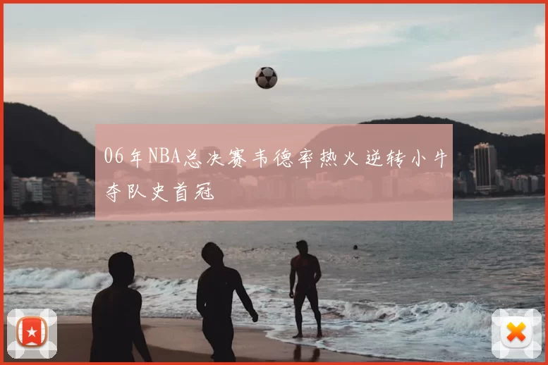 06年NBA总决赛韦德率热火逆转小牛夺队史首冠