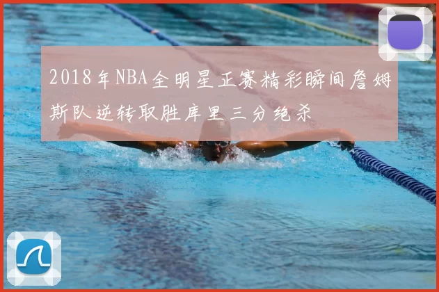 2018年NBA全明星正赛精彩瞬间詹姆斯队逆转取胜库里三分绝杀