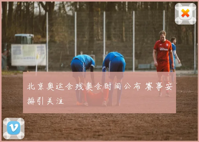 北京奥运会残奥会时间公布 赛事安排引关注