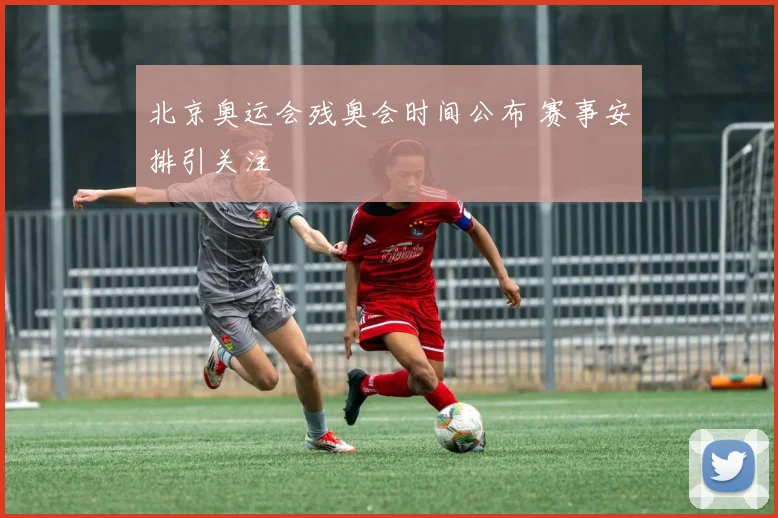 北京奥运会残奥会时间公布 赛事安排引关注