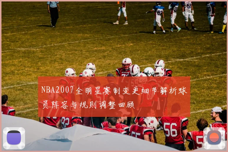NBA2007全明星赛制变更细节解析球员阵容与规则调整回顾