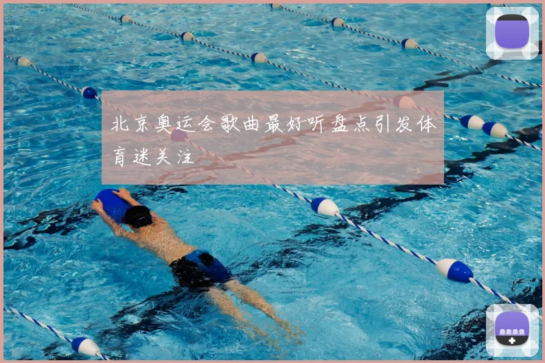 北京奥运会歌曲最好听盘点引发体育迷关注