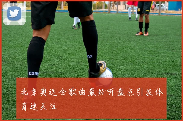 北京奥运会歌曲最好听盘点引发体育迷关注