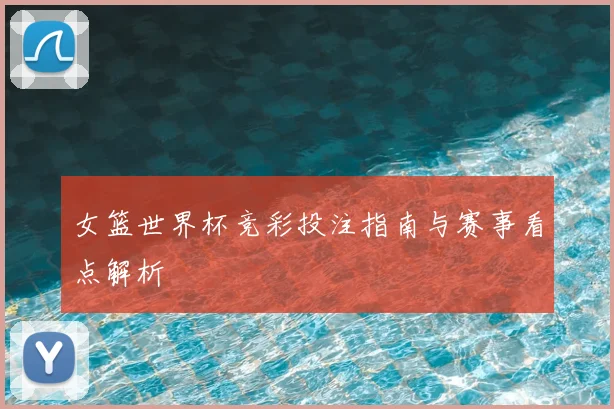 女篮世界杯竞彩投注指南与赛事看点解析