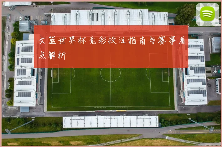 女篮世界杯竞彩投注指南与赛事看点解析